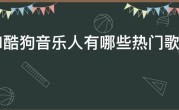 2021酷狗音乐人有哪些热门歌曲，酷狗音乐人很火的歌曲