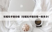 石榴石手链价格（石榴石手链价格一般多少）