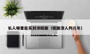 私人哪里能买到浓硫酸（硫酸泼人判几年）