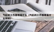气缸的工作原理是什么（气缸的工作原理是什么样的）
