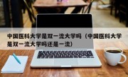 中国医科大学是双一流大学吗（中国医科大学是双一流大学吗还是一流）