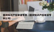 赣州知识产权申请专利（赣州知识产权申请专利公司）
