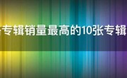 网络专辑销量最高的10张专辑，最火的专辑销量排行榜