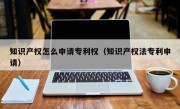 知识产权怎么申请专利权（知识产权法专利申请）
