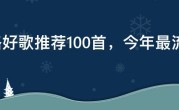 网络好歌推荐100首，今年最流行网络歌曲