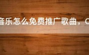 QQ音乐怎么免费推广歌曲，QQ音乐平台如何推广自己的新歌