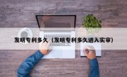 发明专利多久（发明专利多久进入实审）