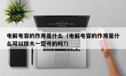 电解电容的作用是什么（电解电容的作用是什么可以按大一型号的吗?）