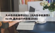 大内存手机推荐2022（大内存手机推荐2023年,最大运行内存有16GB）