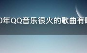 2020年QQ音乐很火的歌曲有哪些，2020年QQ音乐热门歌曲排行榜