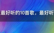 现在最好听的10首歌，最好听的歌曲第一名现在