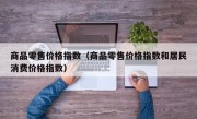 商品零售价格指数（商品零售价格指数和居民消费价格指数）