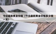 今日最新黄金价格（今日最新黄金价格多少钱一克）