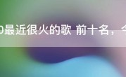 2020最近很火的歌 前十名，今年流行歌曲最火的歌2020