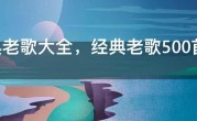 经典老歌大全，经典老歌500首怀旧免费听