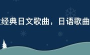 十大经典日文歌曲，日语歌曲排行榜前十名