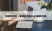葛根粉价格（葛根粉价格2020最新价格）