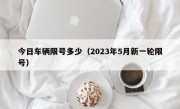 今日车辆限号多少（2023年5月新一轮限号）