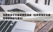 在教育孩子方面有哪些困惑（在教育孩子方面有哪些困惑与建议）