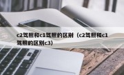 c2驾照和c1驾照的区别（c2驾照和c1驾照的区别c3）