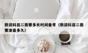 教资科目二需要多长时间备考（教资科目二需要准备多久）