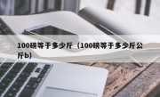 100磅等于多少斤（100磅等于多少斤公斤b）
