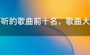 最好听的歌曲前十名，歌曲大全100首歌名