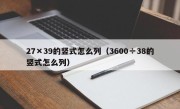 27×39的竖式怎么列（3600÷38的竖式怎么列）