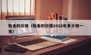 铂金的价格（铂金的价格2022年多少钱一克）