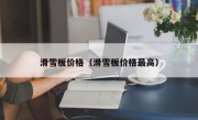滑雪板价格（滑雪板价格最高）