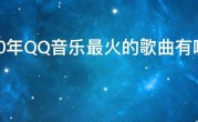 2020年QQ音乐最火的歌曲有哪些，QQ音乐2020大热歌曲排行榜