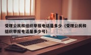 受理公民和组织举报电话是多少（受理公民和组织举报电话是多少号）