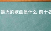 现在最火的歌曲是什么 前十名，现在最火的歌曲2021