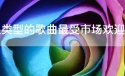 什么类型的歌曲最受市场欢迎，华语歌坛什么歌曲最火