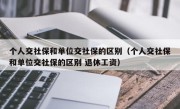 个人交社保和单位交社保的区别（个人交社保和单位交社保的区别 退休工资）