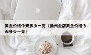 黄金价格今天多少一克（扬州金店黄金价格今天多少一克）