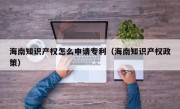海南知识产权怎么申请专利（海南知识产权政策）