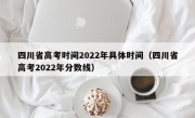 四川省高考时间2022年具体时间（四川省高考2022年分数线）