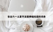 包含六一儿童节主题横幅标语的词条