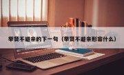 举贤不避亲的下一句（举贤不避亲形容什么）
