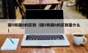 国5和国6的区别（国5和国6的区别是什么）