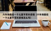 六年级最后一个儿童节家长感悟（六年级最后一个儿童节家长感悟怎么写）