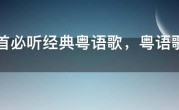 100首必听经典粤语歌，粤语歌曲经典老歌