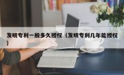 发明专利一般多久授权（发明专利几年能授权）