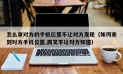 怎么查对方的手机位置不让对方发现（如何查到对方手机位置,而又不让对方知道）