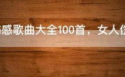 最伤感歌曲大全100首，女人伤心绝望的歌曲