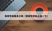 发明专利值多少钱（发明专利多少钱一个）