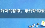 超级好听的情歌，最好听的爱情歌曲