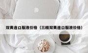 双黄连口服液价格（三精双黄连口服液价格）