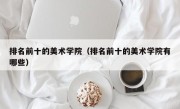 排名前十的美术学院（排名前十的美术学院有哪些）